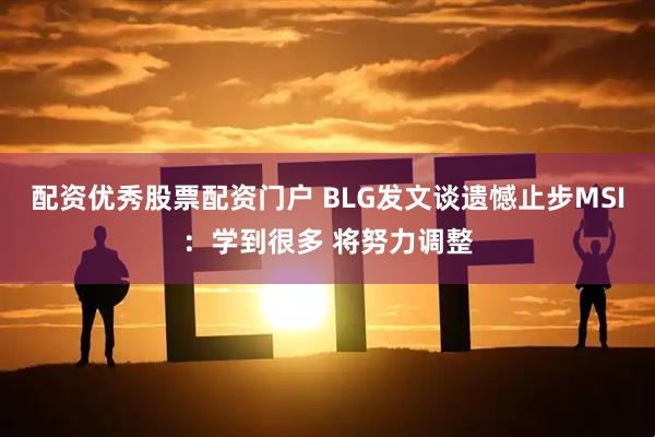配资优秀股票配资门户 BLG发文谈遗憾止步MSI：学到很多 将努力调整