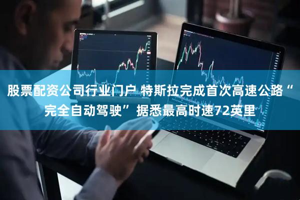 股票配资公司行业门户 特斯拉完成首次高速公路“完全自动驾驶” 据悉最高时速72英里