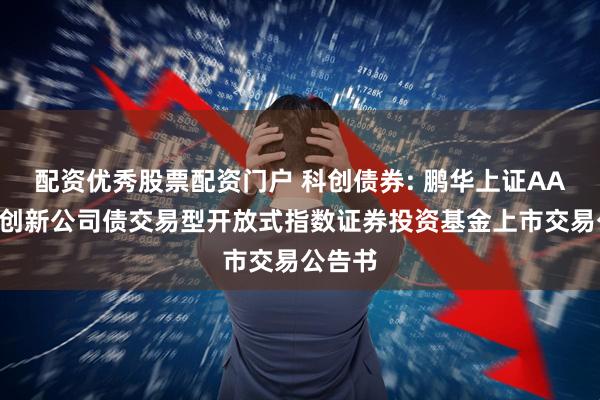 配资优秀股票配资门户 科创债券: 鹏华上证AAA科技创新公司债交易型开放式指数证券投资基金上市交易公告书