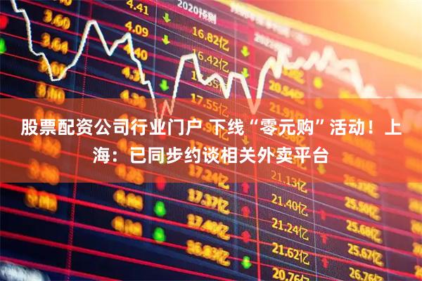 股票配资公司行业门户 下线“零元购”活动！上海：已同步约谈相关外卖平台