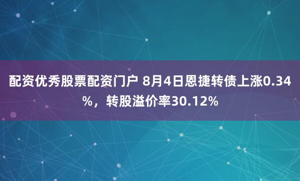 配资优秀股票配资门户 8月4日恩捷转债上涨0.34%，转股溢价率30.12%