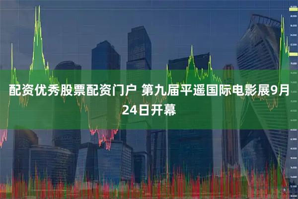 配资优秀股票配资门户 第九届平遥国际电影展9月24日开幕
