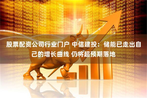 股票配资公司行业门户 中信建投：储能已走出自己的增长曲线 仍将超预期落地