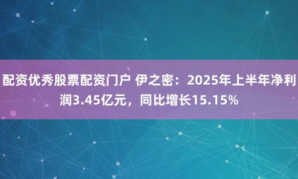 配资优秀股票配资门户 伊之密：2025年上半年净利润3.45亿元，同比增长15.15%