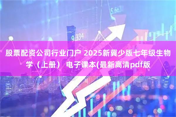 股票配资公司行业门户 2025新冀少版七年级生物学（上册） 电子课本(最新高清pdf版
