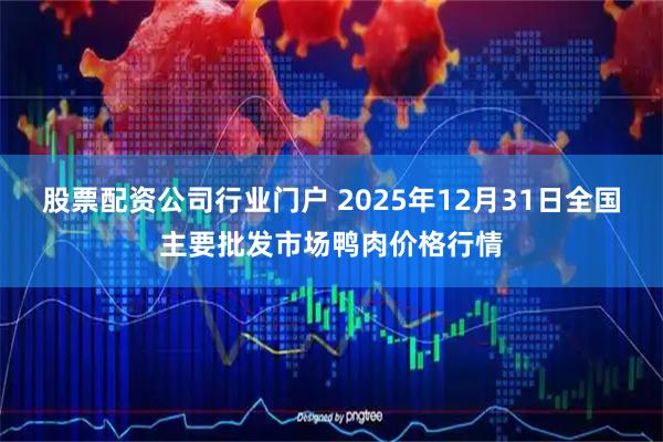 股票配资公司行业门户 2025年12月31日全国主要批发市场鸭肉价格行情